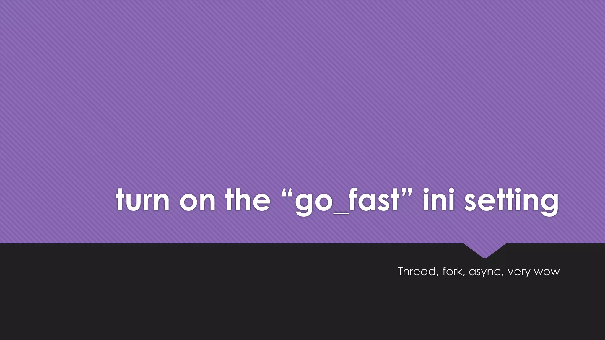 turn on the “go_fast” ini setting 
Thread, fork, async, very wow 
 