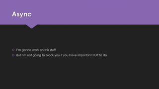 Async 
 I’m gonna work on this stuff 
 But I’m not going to block you if you have important stuff to do 
 