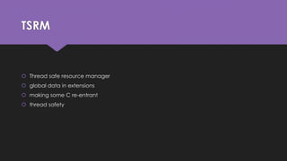 TSRM 
 Thread safe resource manager 
 global data in extensions 
 making some C re-entrant 
 thread safety 
 