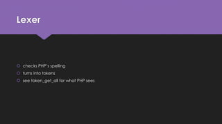 Lexer 
 checks PHP’s spelling 
 turns into tokens 
 see token_get_all for what PHP sees 
 