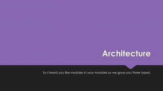 Architecture 
Yo I heard you like modules in your modules so we gave you three types!. 
 
