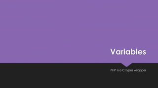 Variables 
PHP is a C types wrapper 
 