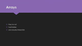 Arrays 
 they’re not 
 hashtables 
 and doubly linked lists 
 