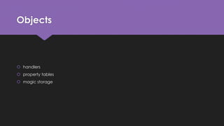 Objects 
 handlers 
 property tables 
 magic storage 
 