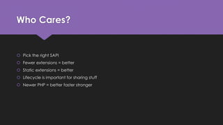 Who Cares? 
 Pick the right SAPI 
 Fewer extensions = better 
 Static extensions = better 
 Lifecycle is important for sharing stuff 
 Newer PHP = better faster stronger 
 