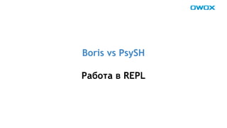 Boris vs PsySH 
Работа в REPL 
 