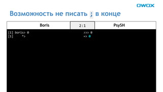 Возможность не писать в конце 
Boris PsySH 
 