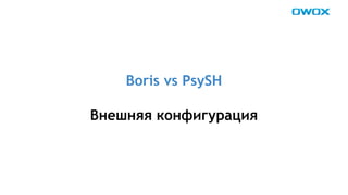 Boris vs PsySH 
Внешняя конфигурация 
 