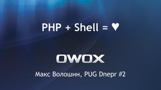 PHP + Shell = ♥ 
Макс Волошин, PUG Dnepr #2 
 