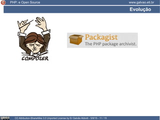 Evolução
CC Attribution-ShareAlike 3.0 Unported License by Er Galvão Abbott - 5/9/15 - 11 / 15
www.galvao.eti.brPHP: e Open Source
 