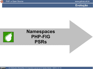 Evolução
CC Attribution-ShareAlike 3.0 Unported License by Er Galvão Abbott - 5/9/15 - 9 / 15
www.galvao.eti.br
Namespaces
PHP-FIG
PSRs
PHP: e Open Source
 