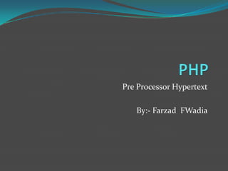 Pre Processor Hypertext
By:- Farzad FWadia

 