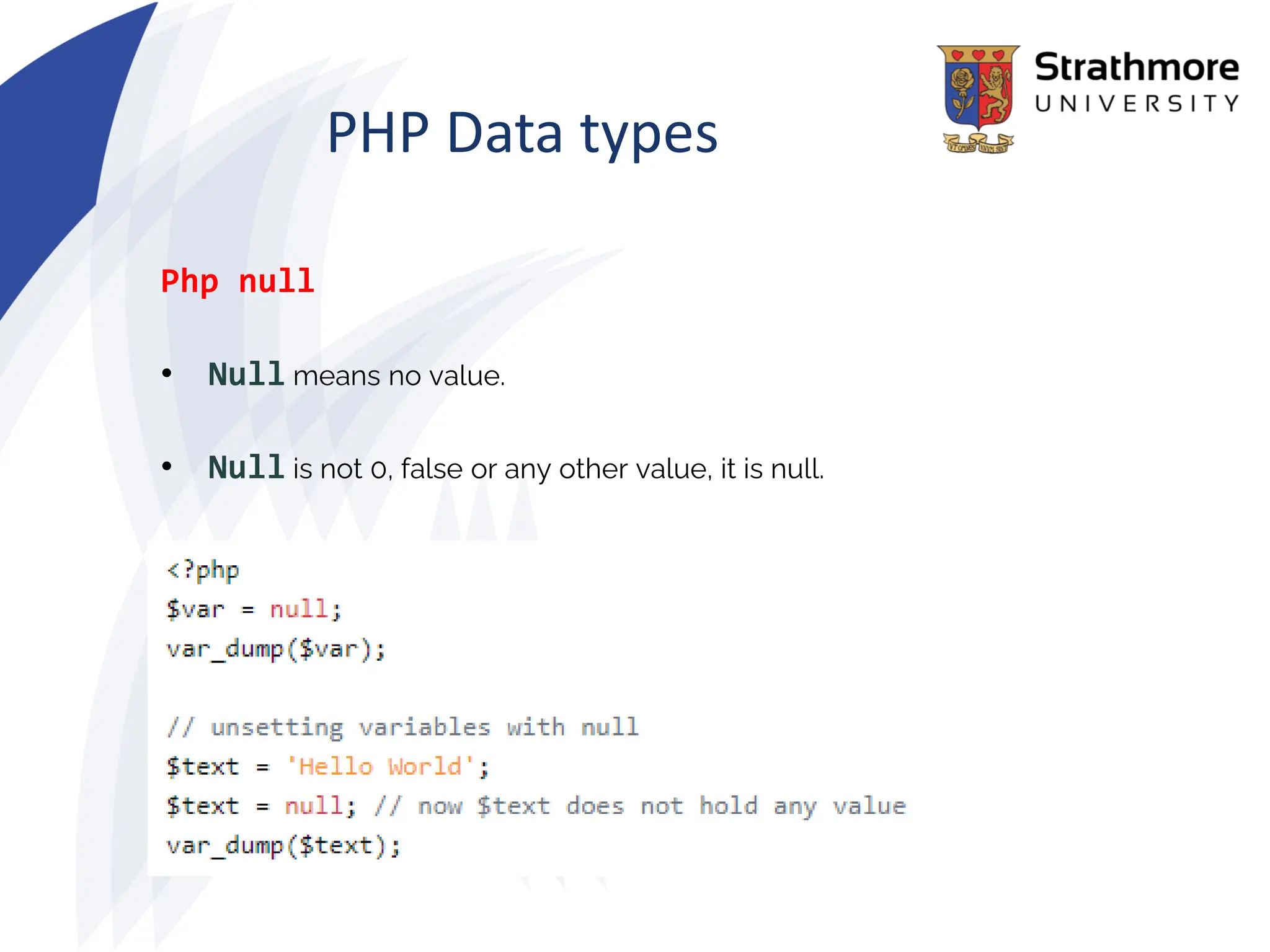 PHP Data types
Php null
• Null means no value.
• Null is not 0, false or any other value, it is null.
 