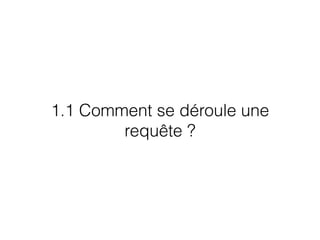 1.1 Comment se déroule une
requête ?
 