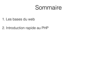 Sommaire
1. Les bases du web
2. Introduction rapide au PHP
 