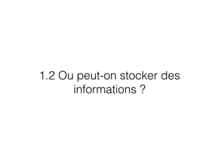 1.2 Ou peut-on stocker des
informations ?
 