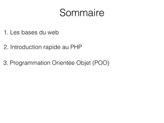Sommaire
1. Les bases du web
3. Programmation Orientée Objet (POO)
2. Introduction rapide au PHP
 