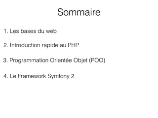 Sommaire
1. Les bases du web
3. Programmation Orientée Objet (POO)
2. Introduction rapide au PHP
4. Le Framework Symfony 2
 