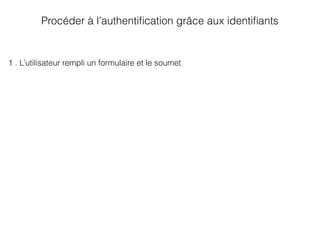 Procéder à l’authentiﬁcation grâce aux identiﬁants
1 . L’utilisateur rempli un formulaire et le soumet
 
