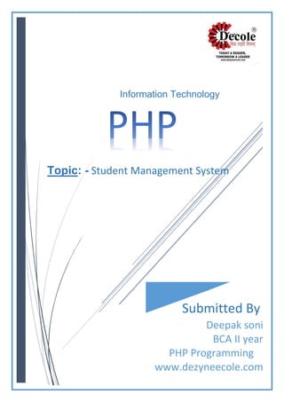 Information Technology
Topic: - Student Management System
Submitted By
Deepak soni
BCA II year
PHP Programming
www.dezyneecole.com
 
