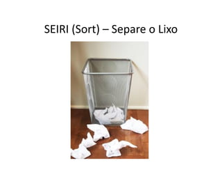SEIRI (Sort) – Separe o Lixo
 
