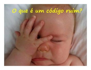 O que é um código ruim?
 
