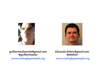 www.codingbyexample.org
guilhermeslacerda@gmail.com
@guilhermeslac
Eduardo.bobsin@gmail.com
@ebobsin
www.codingbyexample.org
 