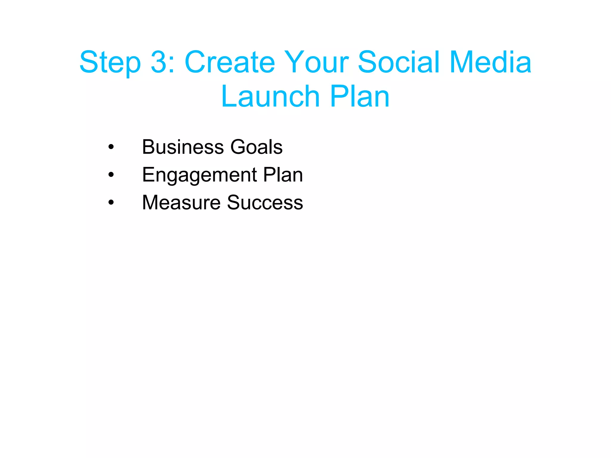 Step 3: Create Your Social Media Launch Plan Business Goals Engagement Plan Measure Success 