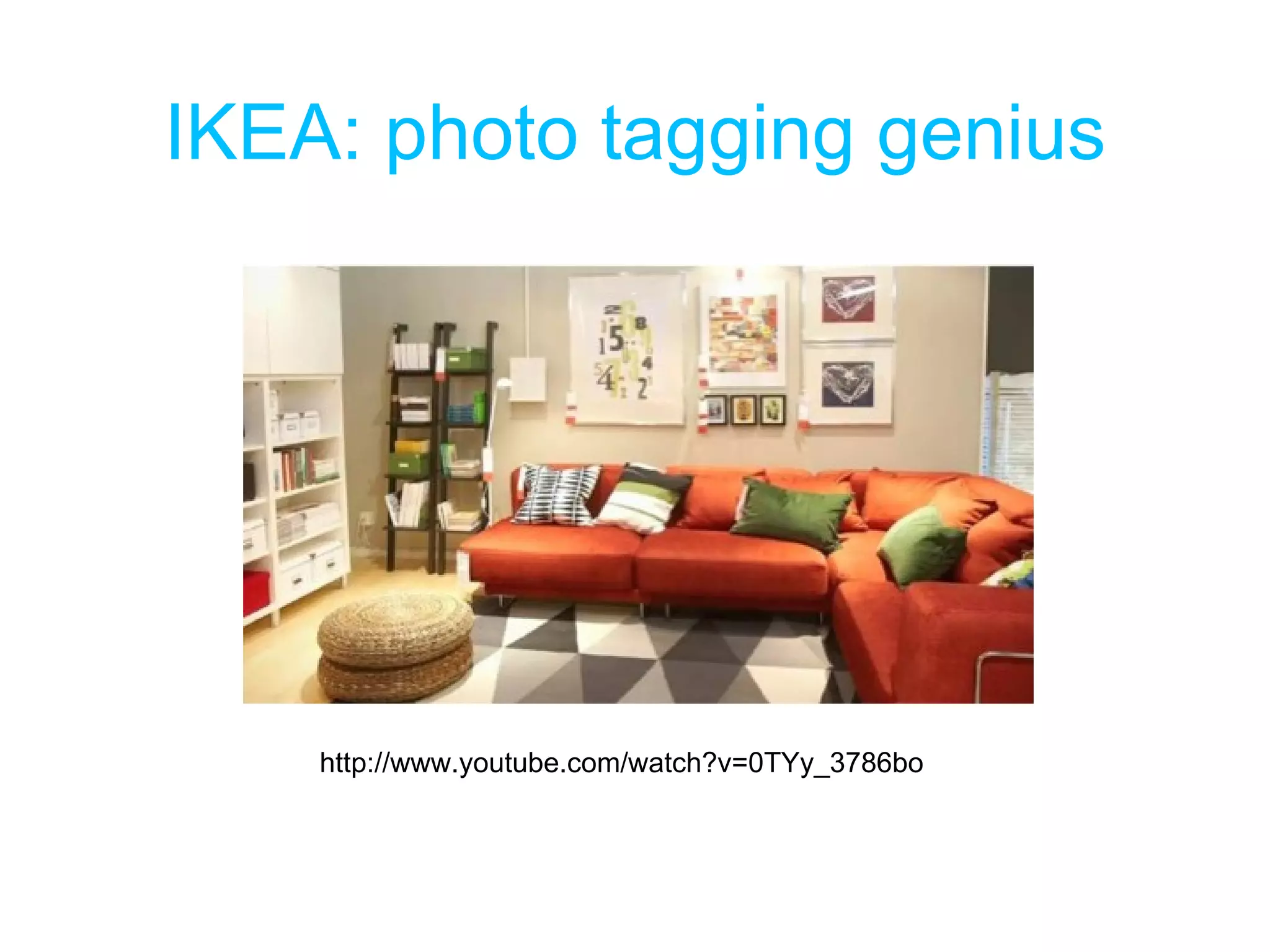 IKEA: photo tagging genius http://www.youtube.com/watch?v=0TYy_3786bo 