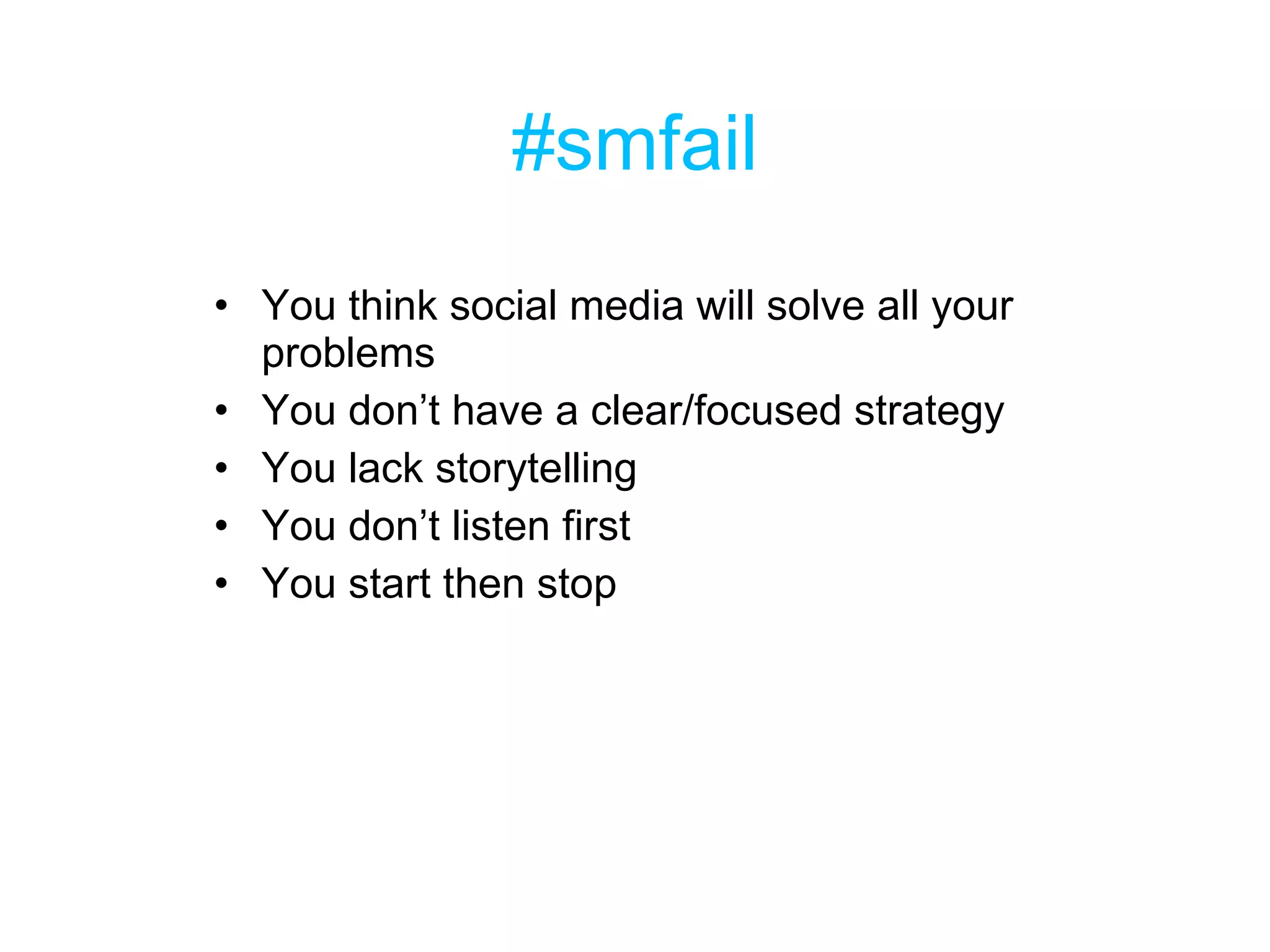 #smfail You think social media will solve all your problems You don’t have a clear/focused strategy You lack storytelling You don’t listen first You start then stop 