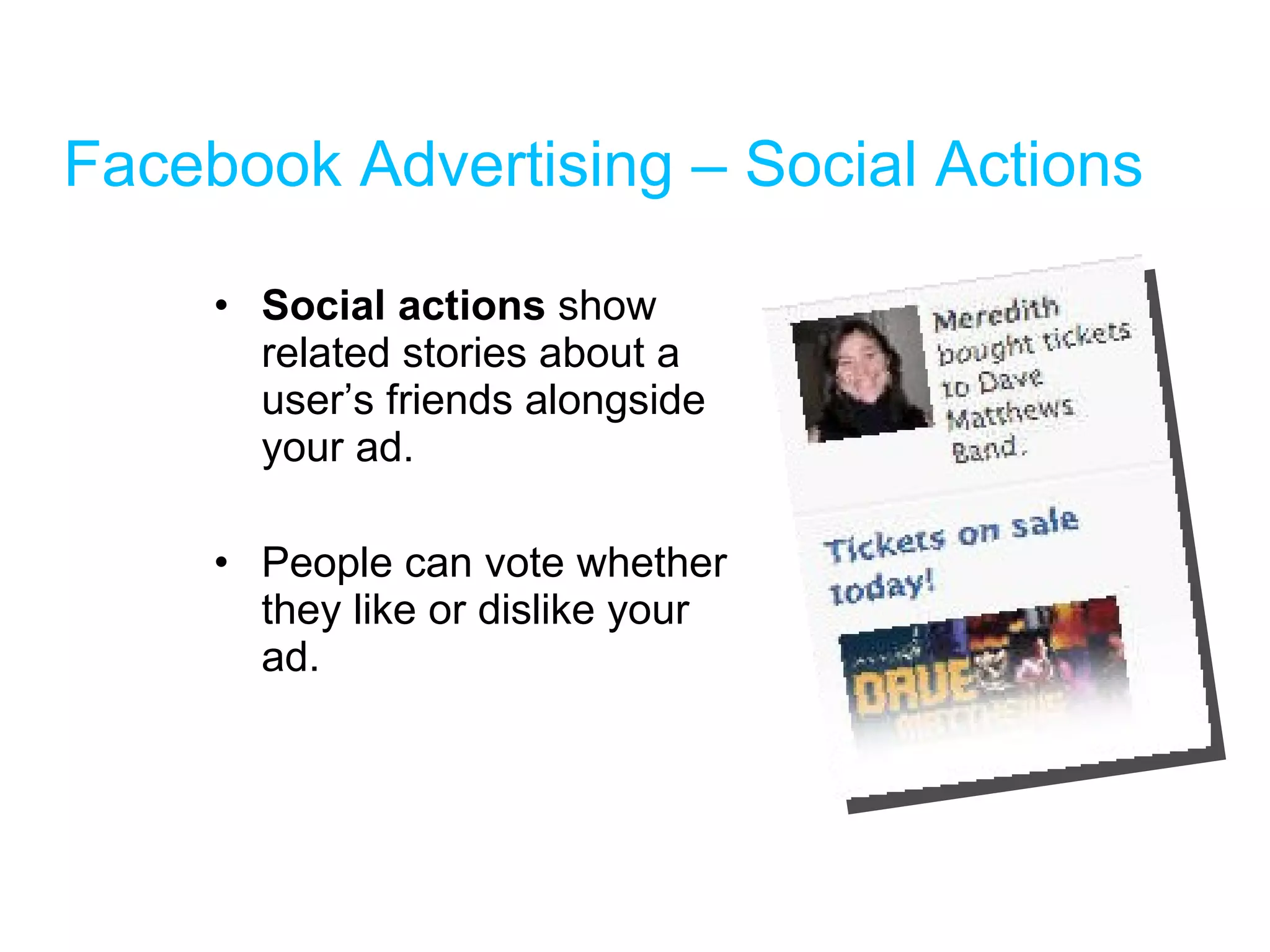 Facebook Advertising – Social Actions Social actions  show related stories about a user’s friends alongside your ad. People can vote whether they like or dislike your ad. 
