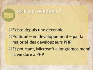 Existe depuis une décennie
Pratiqué – en développement – par la
majorité des développeurs PHP
Et pourtant, Microsoft a longtemps mené
la vie dure à PHP
PHP sur Windows ?
 