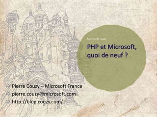 PHP et Microsoft,
quoi de neuf ?
Pierre Couzy – Microsoft France
pierre.couzy@microsoft.com
http://blog.couzy.com/
 