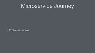 Microservice Journey
• Problemas novos
 