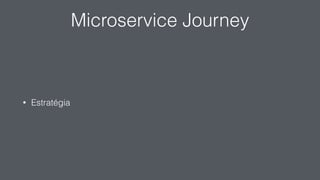 Microservice Journey
• Estratégia
 