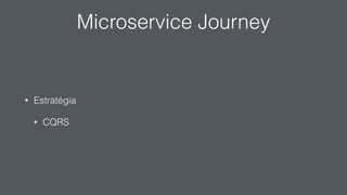 Microservice Journey
• Estratégia
• CQRS
 