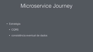 Microservice Journey
• Estratégia
• CQRS
• consistência eventual de dados
 