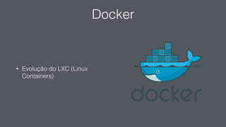 Docker
• Evolução do LXC (Linux
Containers)
 