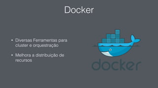 Docker
• Diversas Ferramentas para
cluster e orquestração
• Melhora a distribuição de
recursos
 