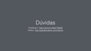 Dúvidas
Feedback: https://joind.in/talk/18bb6
Slides: http://speakerdeck.com/wsilva
 