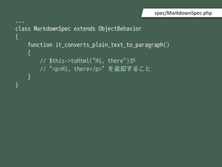 ...
class MarkdownSpec extends ObjectBehavior
{
function it_converts_plain_text_to_paragraph()
{
// $this->toHtml("Hi, there")
// "<p>Hi, there</p>" ȴ뤳
}
}
spec/MarkdownSpec.php
 