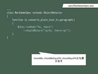 ...
class MarkdownSpec extends ObjectBehavior
{
function it_converts_plain_text_to_paragraph()
{
$this->toHtml("Hi, there")
->shouldReturn("<p>Hi, there</p>");
}
}
spec/MarkdownSpec.php
shouldBe, shouldBeEqualTo, shouldEqualToȤ
ޤ
 