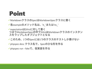 Point
?Markdown饹SpecMarkdownSpec饹˕
?exampleΥ᥽åϡ'it_'ޤ'its_'
?expectation$thisˌƕ
ĤޤMarkdownSpecФ$thisMarkdown饹Υ󥹥
åפ֥ȤȤʤ
?Τᡢ1ĤSpecˤ1ĤΥ饹ΥƥȤʤ
?phpspec desc 饹ǡSpecΤҤΤ
?phpspec run --fakeǡgװ
 