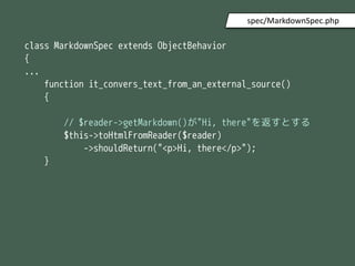 class MarkdownSpec extends ObjectBehavior
{
...
function it_convers_text_from_an_external_source()
{
// $reader->getMarkdown()"Hi, there"򷵤Ȥ
$this->toHtmlFromReader($reader)
->shouldReturn("<p>Hi, there</p>");
}
spec/MarkdownSpec.php
 
