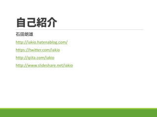 ԼB
ʯ
http://iakio.hatenablog.com/
https://twitter.com/iakio
http://qiita.com/iakio
http://www.slideshare.net/iakio
 