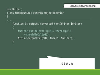 use Writer;
class MarkdownSpec extends ObjectBehavior
{
...
function it_outputs_converted_text(Writer $writer)
{
$writer->writeText("<p>Hi, there</p>")
->shouldBeCalled();
$this->outputHtml("Hi, there", $writer);
}
spec/MarkdownSpec.php
Ǥޤ
 