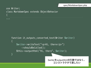 use Writer;
class MarkdownSpec extends ObjectBehavior
{
...
function it_outputs_converted_text(Writer $writer)
{
$writer->writeText("<p>Hi, there</p>")
->shouldBeCalled();
$this->outputHtml("Hi, there", $writer);
}
spec/MarkdownSpec.php
$writeroutputHtmlǤϤʤ
󥹥ȥ饯Ƕɤ
 