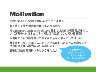 Motivation
PHP΂ˤǤTDD΂ˤǤ⤢ޤ
؄eӢZʤ櫓Ǥ⤢ޤ
ǤphpspecLondon School TDDձǤϤޤय
PHPߥ˥ƥǤ϶ȡԒ}ˤʤäƤģ
ϤԒԷ֤Ԓ󤸤ʤlˤƤۤ
ݤҊͻzߤɤ뤫⤷ޤ󤬳
Է֤~h˼ޤ
˛gɽοYϤؤΥ󥯤򸶤 ͘Ф
London PHPߥ
˥ƥηϤ
ä㤤ޤ
 
