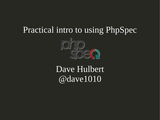 Practical intro to using PhpSpec
Dave Hulbert
@dave1010
 