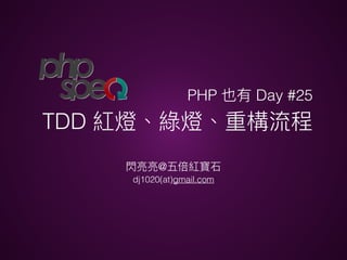 PHP Day #25
TDD
@
dj1020(at)gmail.com
 